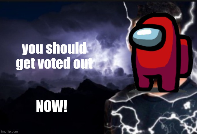 K wodr blank | you should get voted out NOW! | image tagged in k wodr blank | made w/ Imgflip meme maker