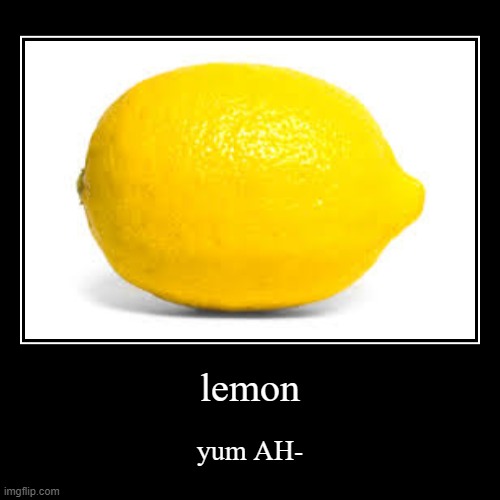 lemon | yum AH- | image tagged in funny,demotivationals | made w/ Imgflip demotivational maker