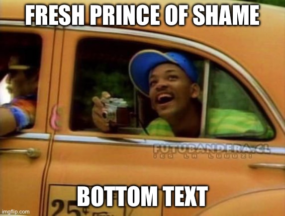 fresh prince of bel air | FRESH PRINCE OF SHAME BOTTOM TEXT | image tagged in fresh prince of bel air | made w/ Imgflip meme maker