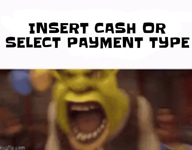 A | INSERT CASH OR SELECT PAYMENT TYPE | image tagged in you are a king gg | made w/ Imgflip meme maker