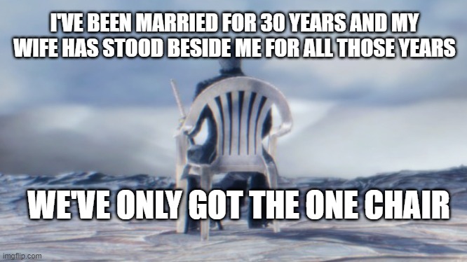 Chairgil | I'VE BEEN MARRIED FOR 30 YEARS AND MY WIFE HAS STOOD BESIDE ME FOR ALL THOSE YEARS; WE'VE ONLY GOT THE ONE CHAIR | image tagged in chairgil | made w/ Imgflip meme maker