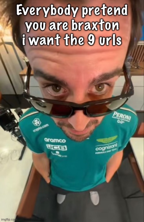 Fernando Alonso | Everybody pretend you are braxton i want the 9 urls | image tagged in fernando alonso | made w/ Imgflip meme maker