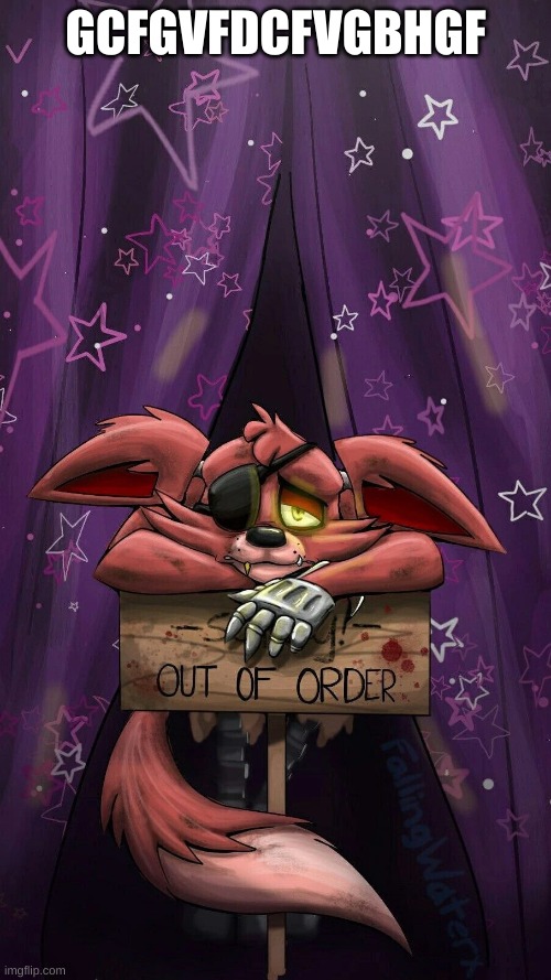 sad foxy | GCFGVFDCFVGBHGF | image tagged in sad foxy | made w/ Imgflip meme maker