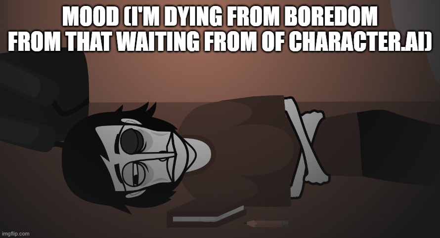 MOOD (I'M DYING FROM BOREDOM FROM THAT WAITING FROM OF CHARACTER.AI) | image tagged in mood | made w/ Imgflip meme maker