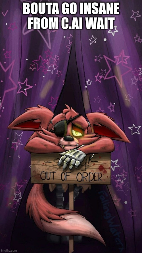 sad foxy | BOUTA GO INSANE FROM C.AI WAIT | image tagged in sad foxy | made w/ Imgflip meme maker