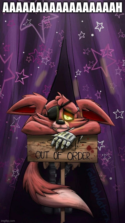 sad foxy | AAAAAAAAAAAAAAAAAH | image tagged in sad foxy | made w/ Imgflip meme maker