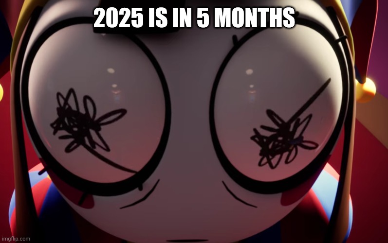 Time flies and I don't like it | 2025 IS IN 5 MONTHS | image tagged in pomni losing it,time goes too fast,losing life | made w/ Imgflip meme maker