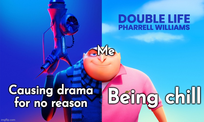 hi chat | Me; Causing drama for no reason; Being chill | image tagged in pharrell williams - double life | made w/ Imgflip meme maker