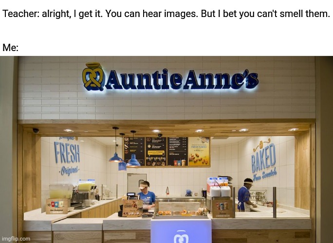 That is the smell of N O S T A L G I A (If you don't understand this you didn't have a childhood) [mod: im american, not UKican] | Teacher: alright, I get it. You can hear images. But I bet you can't smell them.
 
 
Me: | made w/ Imgflip meme maker