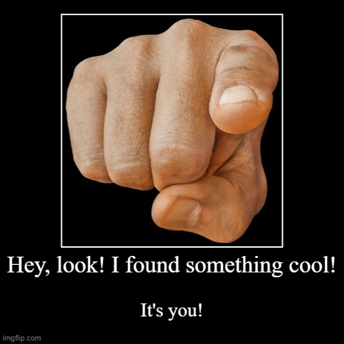 You are cool | Hey, look! I found something cool! | It's you! | image tagged in funny,demotivationals,wholesome | made w/ Imgflip demotivational maker