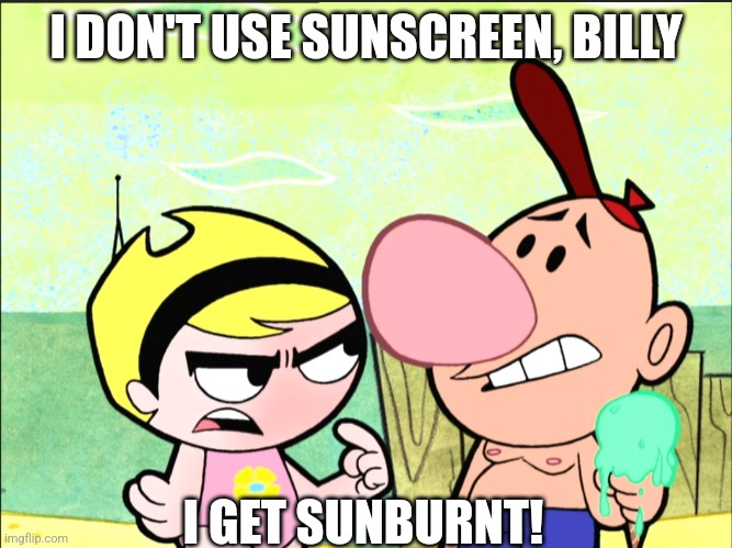 Billy and Mandy at the beach | I DON'T USE SUNSCREEN, BILLY; I GET SUNBURNT! | image tagged in billy and mandy at the beach | made w/ Imgflip meme maker