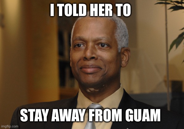 Hank Johnson | I TOLD HER TO STAY AWAY FROM GUAM | image tagged in hank johnson | made w/ Imgflip meme maker