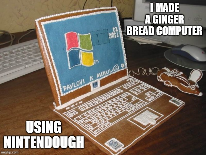 memes by Brad - I used Ninten-dough to build an edible computer - humor | I MADE A GINGER BREAD COMPUTER; USING NINTENDOUGH | image tagged in funny,gaming,pc gaming,computer,laptop,nintendo | made w/ Imgflip meme maker