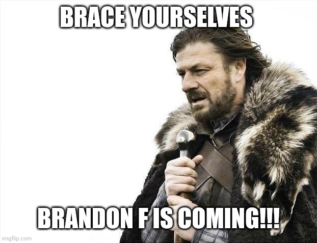 You've been warned... | BRACE YOURSELVES; BRANDON F IS COMING!!! | image tagged in memes,brace yourselves x is coming,funny,viral,trending | made w/ Imgflip meme maker