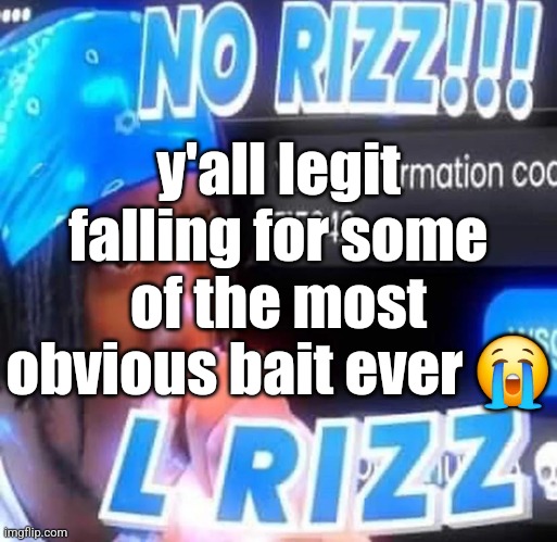 No rizz | y'all legit falling for some of the most obvious bait ever 😭 | image tagged in no rizz | made w/ Imgflip meme maker