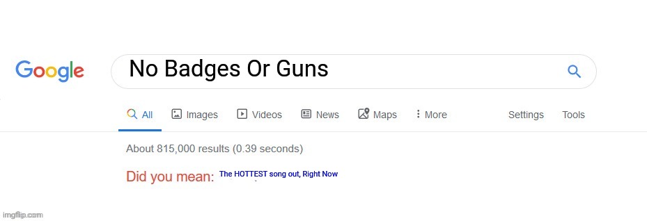 Get it right | No Badges Or Guns; The HOTTEST song out, Right Now | image tagged in did you mean,funny,memes,viral,trending | made w/ Imgflip meme maker