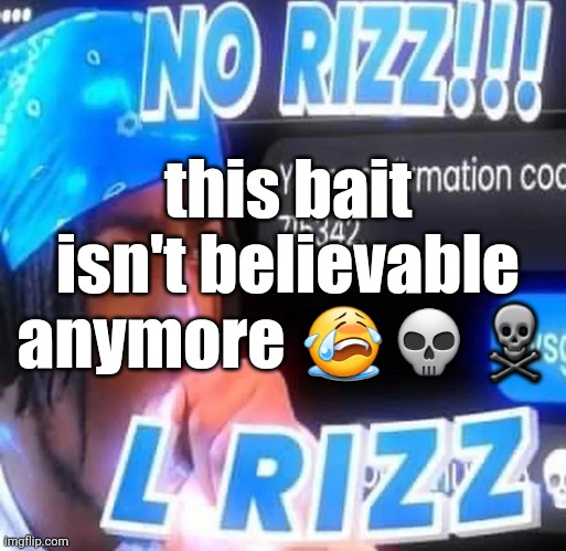 No rizz | this bait isn't believable anymore 😭💀☠ | image tagged in no rizz | made w/ Imgflip meme maker