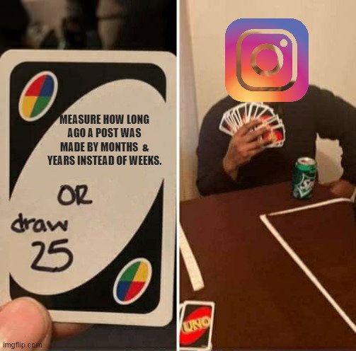 What is the reason for it? | MEASURE HOW LONG AGO A POST WAS MADE BY MONTHS  & YEARS INSTEAD OF WEEKS. | image tagged in memes,uno draw 25 cards,instagram,social media | made w/ Imgflip meme maker