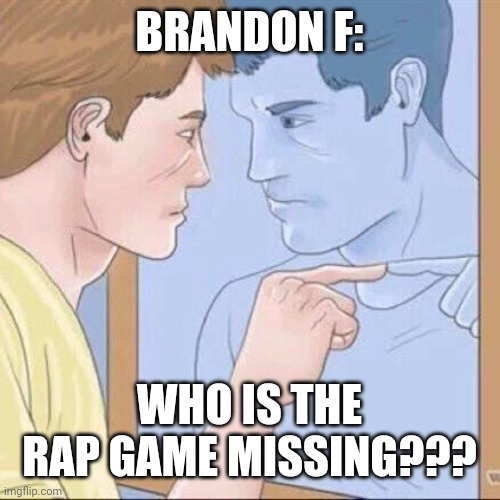 What the Game's Been Missing | BRANDON F:; WHO IS THE RAP GAME MISSING??? | image tagged in pointing mirror guy,funny,viral,memes,trending | made w/ Imgflip meme maker