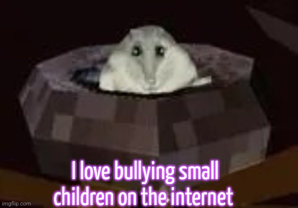 flor | I love bullying small children on the internet | image tagged in flor | made w/ Imgflip meme maker