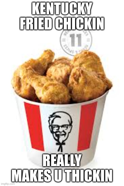 Idk | KENTUCKY FRIED CHICKIN; REALLY MAKES U THICKIN | image tagged in ahh | made w/ Imgflip meme maker