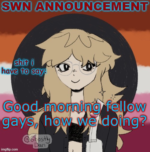 SWN announcement version 3 | Good morning fellow gays, how we doing? | image tagged in swn announcement version 3 | made w/ Imgflip meme maker