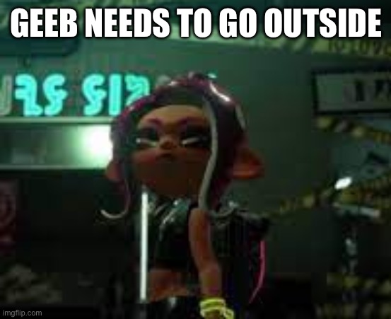 confused agent 8 | GEEB NEEDS TO GO OUTSIDE | image tagged in confused agent 8 | made w/ Imgflip meme maker