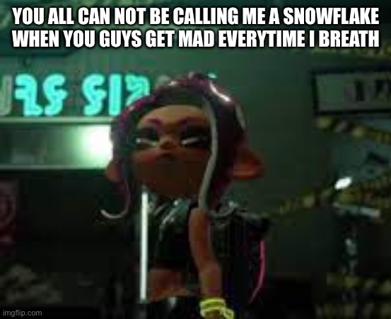 confused agent 8 | YOU ALL CAN NOT BE CALLING ME A SNOWFLAKE WHEN YOU GUYS GET MAD EVERYTIME I BREATHE | image tagged in confused agent 8 | made w/ Imgflip meme maker