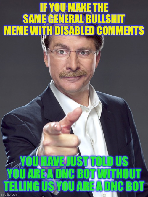 Jeff foxworthy | IF YOU MAKE THE SAME GENERAL BULLSHIT MEME WITH DISABLED COMMENTS; YOU HAVE JUST TOLD US YOU ARE A DNC BOT WITHOUT TELLING US YOU ARE A DNC BOT | image tagged in jeff foxworthy | made w/ Imgflip meme maker