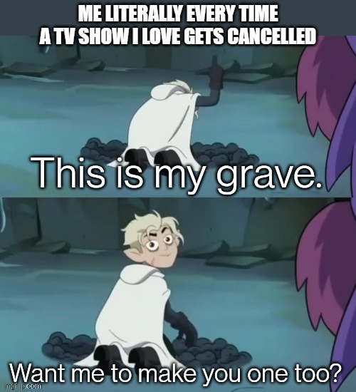 the owl house Hunter's Grave. | ME LITERALLY EVERY TIME A TV SHOW I LOVE GETS CANCELLED | image tagged in this is my grave,the owl house memes,toh memes,the owl house hunter memes,the owl house,toh | made w/ Imgflip meme maker