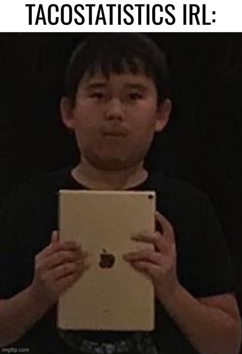 Kid with ipad | TACOSTATISTICS IRL: | image tagged in kid with ipad | made w/ Imgflip meme maker