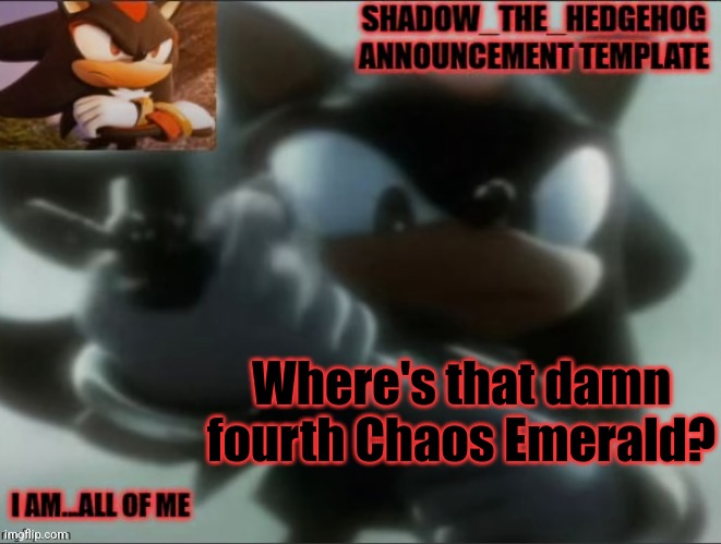 Legacy Shadow_The_Edgehog Announcement template | Where's that damn fourth Chaos Emerald? | image tagged in legacy shadow_the_edgehog announcement template | made w/ Imgflip meme maker