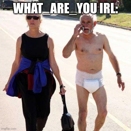 Old man depends diaper funny | WHAT_ARE_YOU IRL: | image tagged in old man depends diaper funny | made w/ Imgflip meme maker