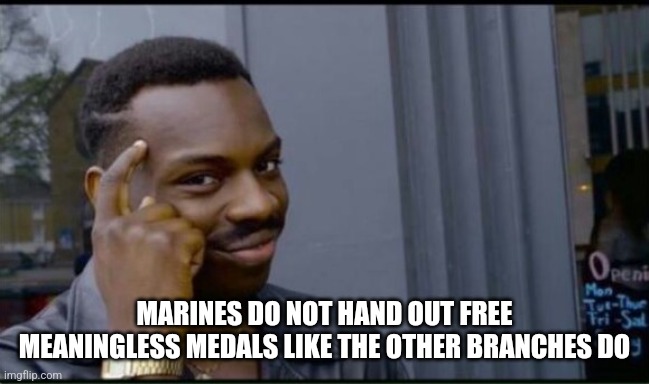 Thinking Black Man | MARINES DO NOT HAND OUT FREE MEANINGLESS MEDALS LIKE THE OTHER BRANCHES DO | image tagged in thinking black man | made w/ Imgflip meme maker