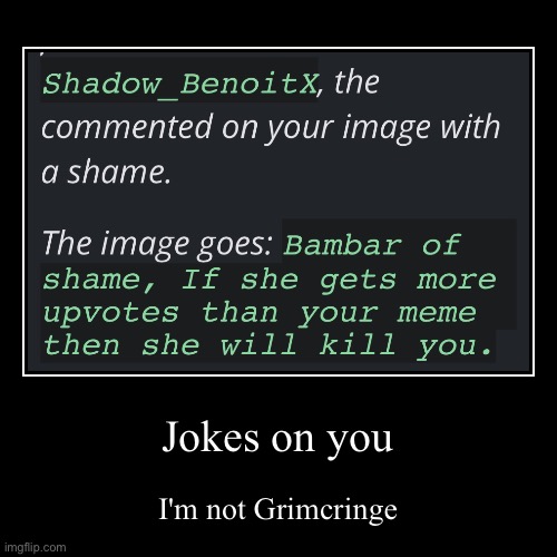 Jokes on you | I'm not Grimcringe | image tagged in funny,demotivationals | made w/ Imgflip demotivational maker