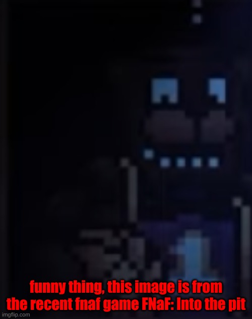 You can see it properly in the game, although you might see it at best in Markipliers experience. | funny thing, this image is from the recent fnaf game FNaF: Into the pit | image tagged in freddy fazbear | made w/ Imgflip meme maker