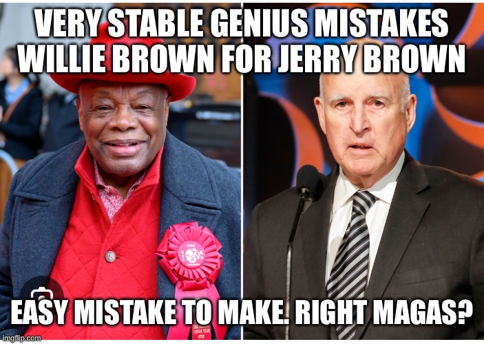 VERY STABLE GENIUS MISTAKES WILLIE BROWN FOR JERRY BROWN; EASY MISTAKE TO MAKE. RIGHT MAGAS? | made w/ Imgflip meme maker