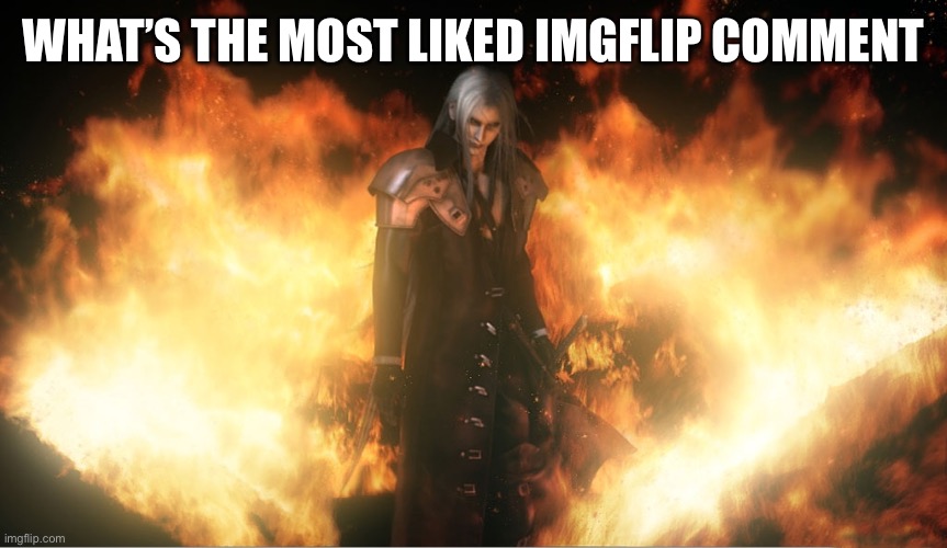 Sephiroth in Fire | WHAT’S THE MOST LIKED IMGFLIP COMMENT | image tagged in sephiroth in fire | made w/ Imgflip meme maker