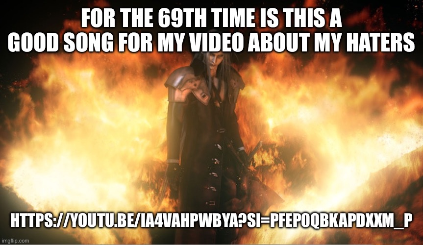Sephiroth in Fire | FOR THE 69TH TIME IS THIS A GOOD SONG FOR MY VIDEO ABOUT MY HATERS; HTTPS://YOUTU.BE/IA4VAHPWBYA?SI=PFEP0QBKAPDXXM_P | image tagged in sephiroth in fire | made w/ Imgflip meme maker