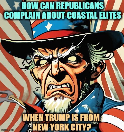 Cedar Rapids he ain't. | HOW CAN REPUBLICANS COMPLAIN ABOUT COASTAL ELITES; WHEN TRUMP IS FROM 
NEW YORK CITY? | image tagged in republicans,lie,coastal elite,trump,new york city | made w/ Imgflip meme maker