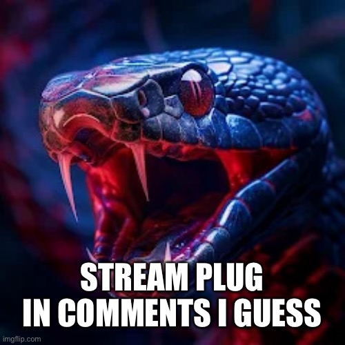 Yea | STREAM PLUG IN COMMENTS I GUESS | image tagged in snakevenom announcement template | made w/ Imgflip meme maker