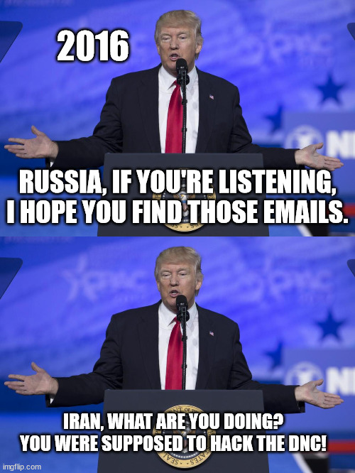 2016; RUSSIA, IF YOU'RE LISTENING, I HOPE YOU FIND THOSE EMAILS. IRAN, WHAT ARE YOU DOING? YOU WERE SUPPOSED TO HACK THE DNC! | image tagged in trump russian flag | made w/ Imgflip meme maker