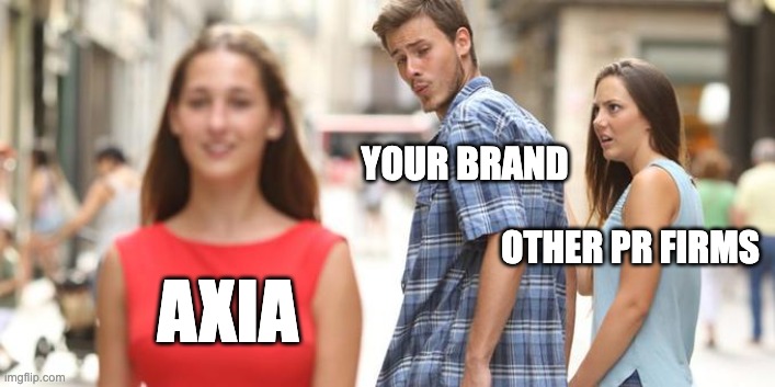 Jealous Girlfriend  | YOUR BRAND; OTHER PR FIRMS; AXIA | image tagged in jealous girlfriend | made w/ Imgflip meme maker