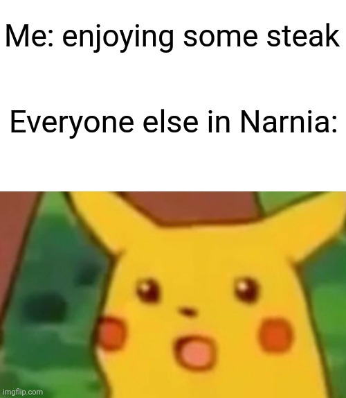 Surprised Pikachu | Me: enjoying some steak; Everyone else in Narnia: | image tagged in memes,surprised pikachu | made w/ Imgflip meme maker