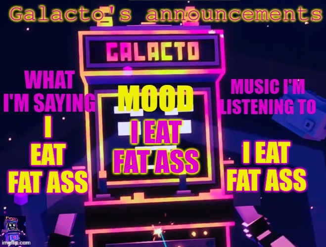 galactos new announcements | I EAT FAT ASS; I EAT FAT ASS; I EAT FAT ASS | image tagged in galactos new announcements | made w/ Imgflip meme maker