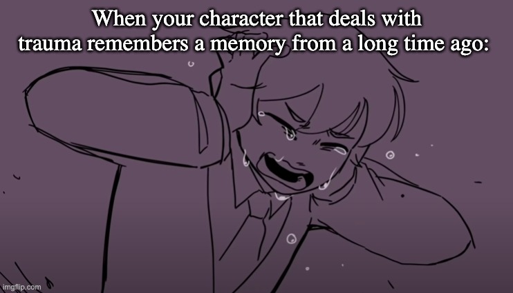 Who else has a character with bad trauma? | When your character that deals with trauma remembers a memory from a long time ago: | image tagged in crying tubbo,facts,trauma,original character | made w/ Imgflip meme maker