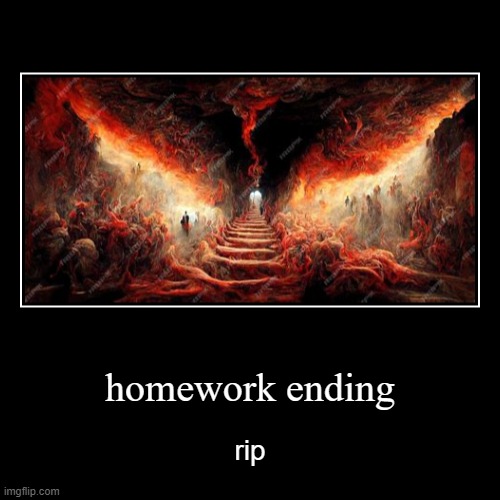 homework ending | homework ending | rip | image tagged in funny,demotivationals | made w/ Imgflip demotivational maker