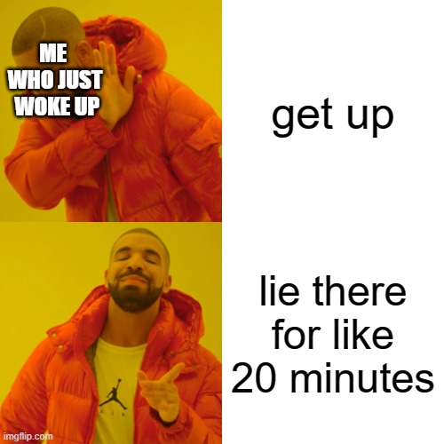 Drake Hotline Bling | get up; ME  WHO JUST  WOKE UP; lie there for like 20 minutes | image tagged in memes,drake hotline bling | made w/ Imgflip meme maker