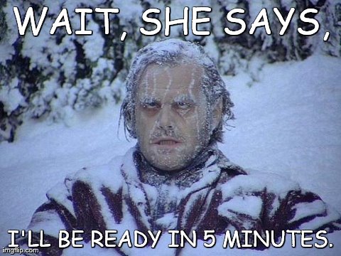 Jack Nicholson The Shining Snow Meme | WAIT, SHE SAYS, I'LL BE READY IN 5 MINUTES. | image tagged in memes,jack nicholson the shining snow | made w/ Imgflip meme maker