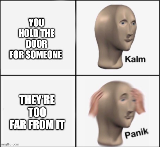 polite panik | YOU HOLD THE DOOR FOR SOMEONE; THEY'RE TOO FAR FROM IT | image tagged in kalm panik,polite | made w/ Imgflip meme maker